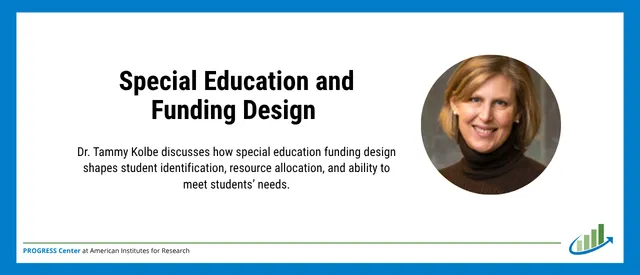 “Graphic titled ‘Special Education and Funding Design.’ Text below reads: ‘Dr. Tammy Kolbe discusses how special education funding design shapes student identification, resource allocation, and ability to meet students’ needs.’ The image includes a headshot of Tammy Kolbe on the right. PROGRESS Center at American Institutes for Research branding appears at the bottom.”